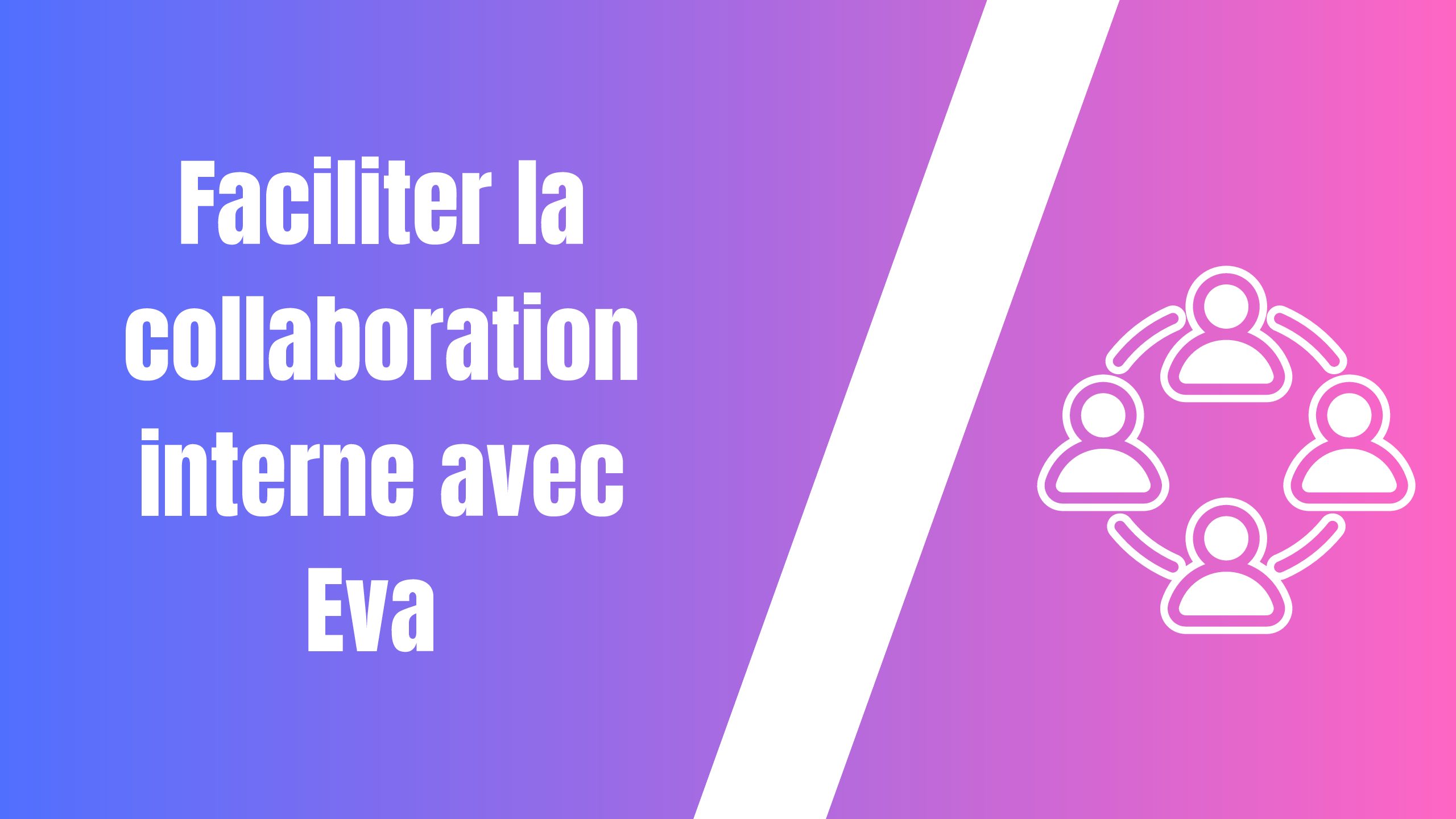 Comment faciliter la collaboration interne grâce à EVA ?